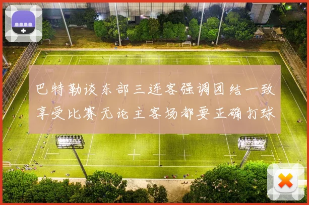 巴特勒谈东部三连客强调团结一致享受比赛无论主客场都要正确打球
