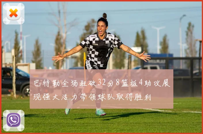巴特勒全场狂砍32分8篮板4助攻展现强大活力带领球队取得胜利