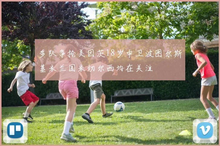 多队争抢美因茨18岁中卫波图尔斯基米兰国米切尔西均在关注