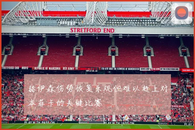 赫伊森伤势恢复乐观但难以赶上对本菲卡的关键比赛