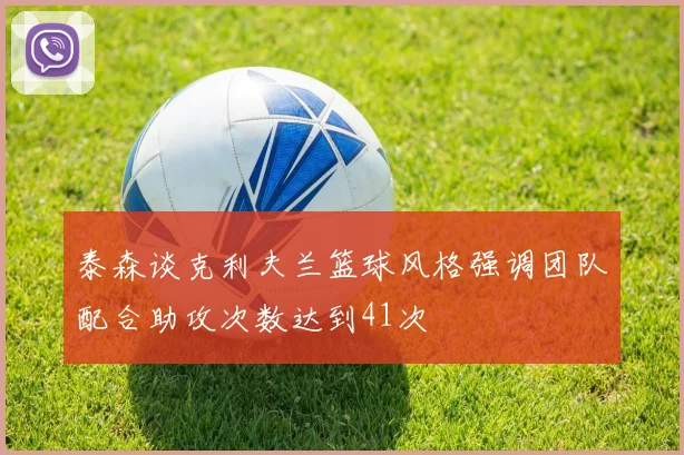 泰森谈克利夫兰篮球风格强调团队配合助攻次数达到41次