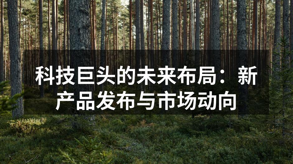 科技巨头的未来布局：新产品发布与市场动向
