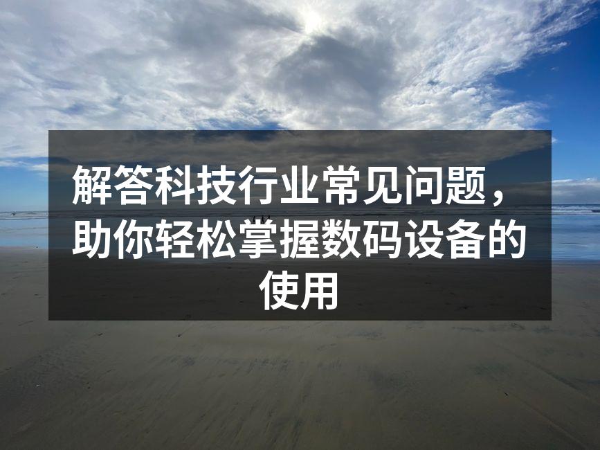 解答科技行业常见问题，助你轻松掌握数码设备的使用